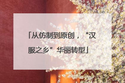 从仿制到原创，“汉服之乡”华丽转型