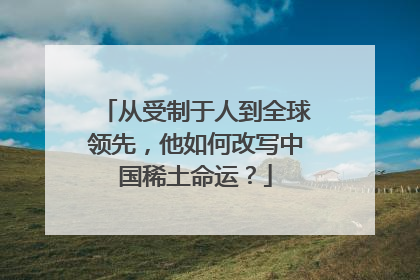 从受制于人到全球领先，他如何改写中国稀土命运？