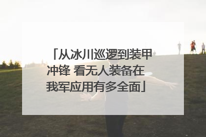 从冰川巡逻到装甲冲锋 看无人装备在我军应用有多全面