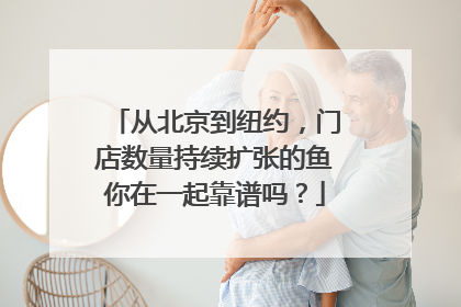 从北京到纽约，门店数量持续扩张的鱼你在一起靠谱吗？