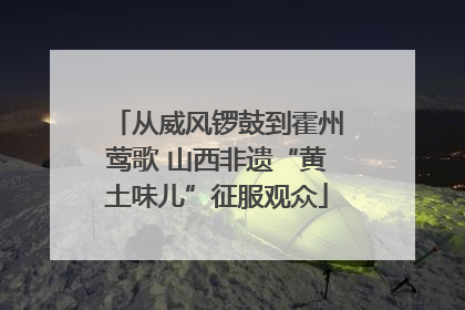 从威风锣鼓到霍州莺歌 山西非遗“黄土味儿”征服观众