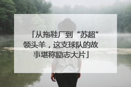 从拖鞋厂到“苏超”领头羊，这支球队的故事堪称励志大片