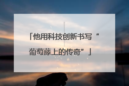 他用科技创新书写“葡萄藤上的传奇”