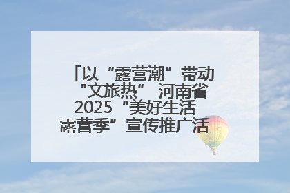 以“露营潮”带动“文旅热” 河南省2025“美好生活露营季”宣传推广活动在平舆县启动