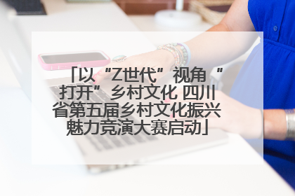 以“Z世代”视角“打开”乡村文化 四川省第五届乡村文化振兴魅力竞演大赛启动