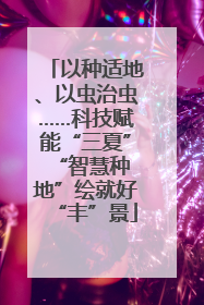 以种适地、以虫治虫……科技赋能“三夏” “智慧种地”绘就好“丰”景