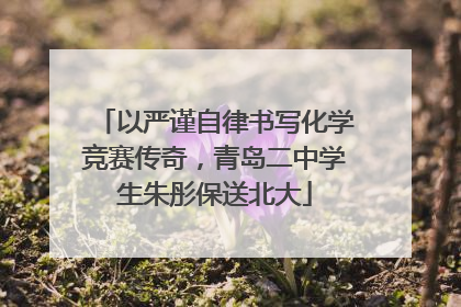 以严谨自律书写化学竞赛传奇，青岛二中学生朱彤保送北大