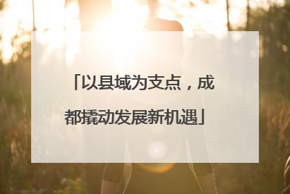 以县域为支点，成都撬动发展新机遇