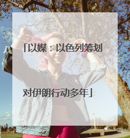 以媒：以色列筹划对伊朗行动多年