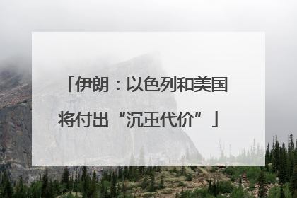 伊朗：以色列和美国将付出“沉重代价”
