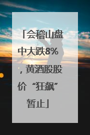 会稽山盘中大跌8%，黄酒股股价“狂飙”暂止