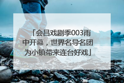 会昌戏剧季003雨中开幕，世界名导名团为小镇带来连台好戏
