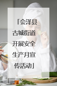 会泽县古城街道开展安全生产月宣传活动