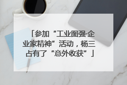 参加“工业图强·企业家精神”活动，杨三占有了“意外收获”