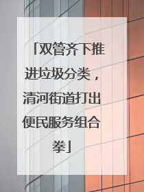 双管齐下推进垃圾分类，清河街道打出便民服务组合拳