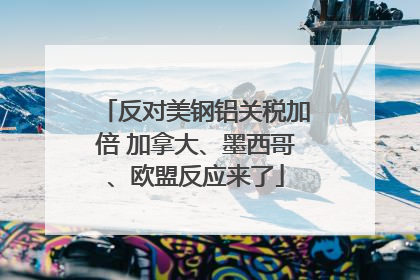 反对美钢铝关税加倍 加拿大、墨西哥、欧盟反应来了