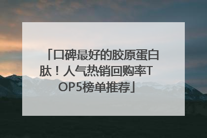 口碑最好的胶原蛋白肽！人气热销回购率TOP5榜单推荐