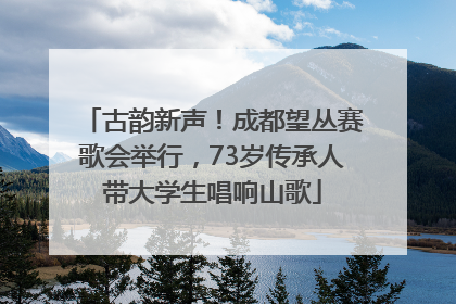 古韵新声！成都望丛赛歌会举行，73岁传承人带大学生唱响山歌
