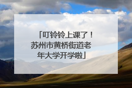 叮铃铃上课了！苏州市黄桥街道老年大学开学啦