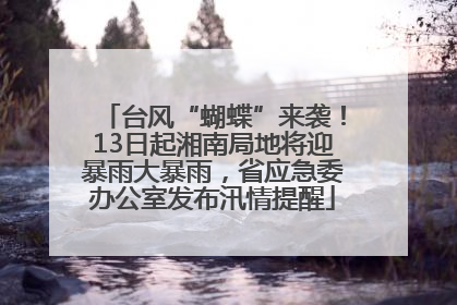 台风“蝴蝶”来袭！13日起湘南局地将迎暴雨大暴雨，省应急委办公室发布汛情提醒