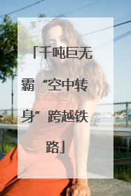 千吨巨无霸“空中转身”跨越铁路