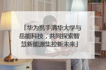 华为携手清华大学与岳能科技，共同探索智慧新能源集控新未来