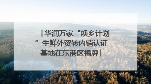 华润万家“焕乡计划”生鲜外贸转内销认证基地在东港区揭牌