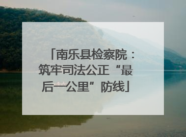 南乐县检察院：筑牢司法公正“最后一公里”防线