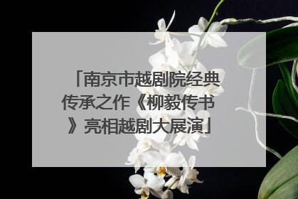 南京市越剧院经典传承之作《柳毅传书》亮相越剧大展演