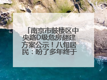 南京市鼓楼区中央路D级危房翻建方案公示！八旬居民：盼了多年终于等来好消息