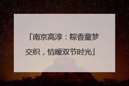 南京高淳：粽香童梦交织，情暖双节时光