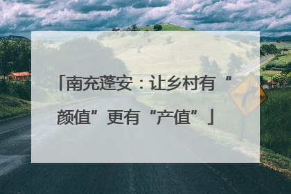 南充蓬安：让乡村有“颜值”更有“产值”