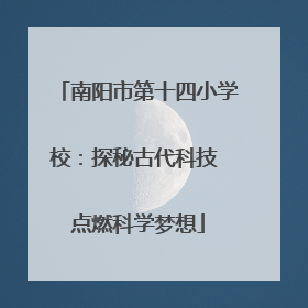 南阳市第十四小学校：探秘古代科技 点燃科学梦想