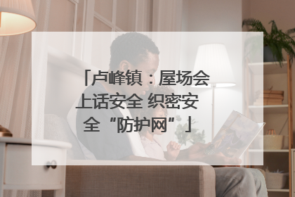 卢峰镇：屋场会上话安全 织密安全“防护网”