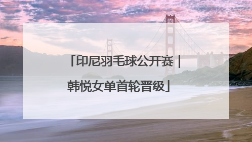 印尼羽毛球公开赛｜韩悦女单首轮晋级