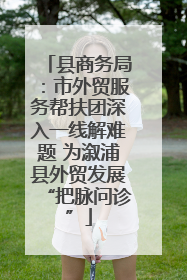县商务局：市外贸服务帮扶团深入一线解难题 为溆浦县外贸发展“把脉问诊”