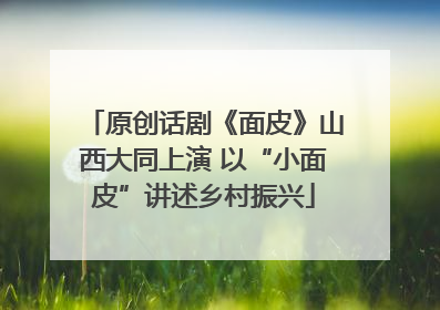 原创话剧《面皮》山西大同上演 以“小面皮”讲述乡村振兴