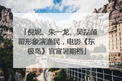 倪妮、朱一龙、吴磊颠覆形象演渔民，电影《东极岛》官宣暑期档