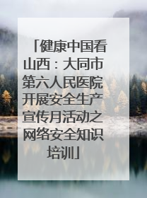 健康中国看山西：大同市第六人民医院开展安全生产宣传月活动之网络安全知识培训
