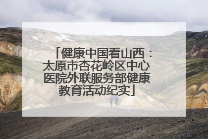 健康中国看山西：太原市杏花岭区中心医院外联服务部健康教育活动纪实