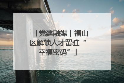 党建融媒｜福山区解锁人才留驻“幸福密码”
