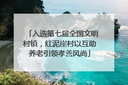 入选第七届全国文明村镇，红泥崖村以互助养老引领孝善风尚