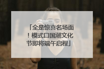 全是惊喜名场面！模式口国潮文化节即将端午启程
