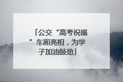 公交“高考祝福”车厢亮相，为学子加油鼓劲
