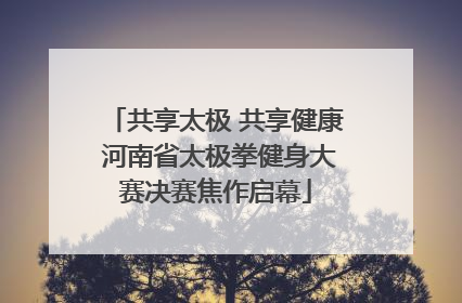 共享太极 共享健康 河南省太极拳健身大赛决赛焦作启幕
