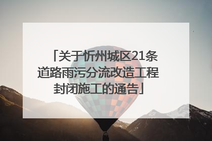 关于忻州城区21条道路雨污分流改造工程封闭施工的通告