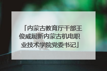 内蒙古教育厅干部王俊威履新内蒙古机电职业技术学院党委书记