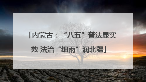 内蒙古：“八五”普法显实效 法治“细雨”润北疆