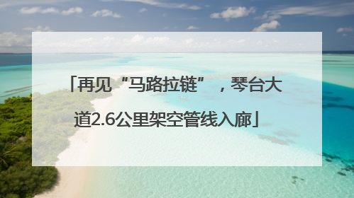 再见“马路拉链”，琴台大道2.6公里架空管线入廊
