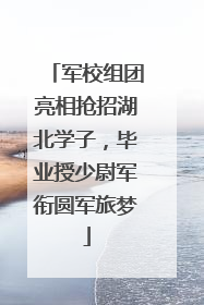 军校组团亮相抢招湖北学子，毕业授少尉军衔圆军旅梦